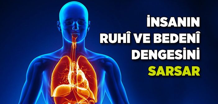 İnsanın Ruhi ve Bedeni Dengesini Sarsar