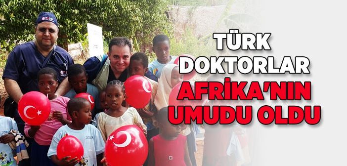 Türk Doktorlar Afrika’nın Umudu Oldu