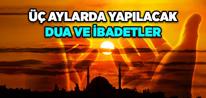 Üç Aylar’da Yapılacak Dua ve İbadetler