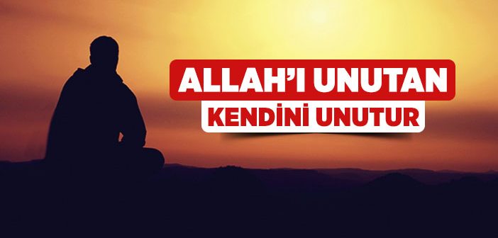 Allah’ı Unutan, Kendini Unutur