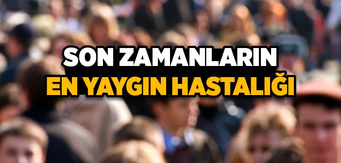 Son Zamanların En Yaygın Hastalığı