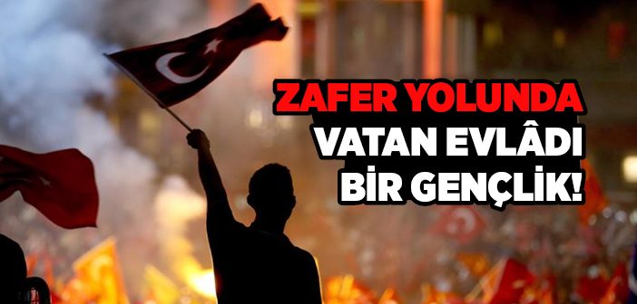 Zafer Yolunda Vatan Evlâdı Bir Gençlik!