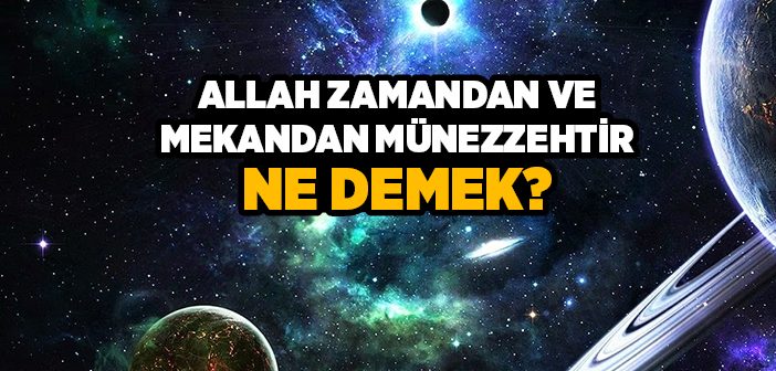 Allah Zamandan ve Mekandan Münezzehtir Ne Demek?