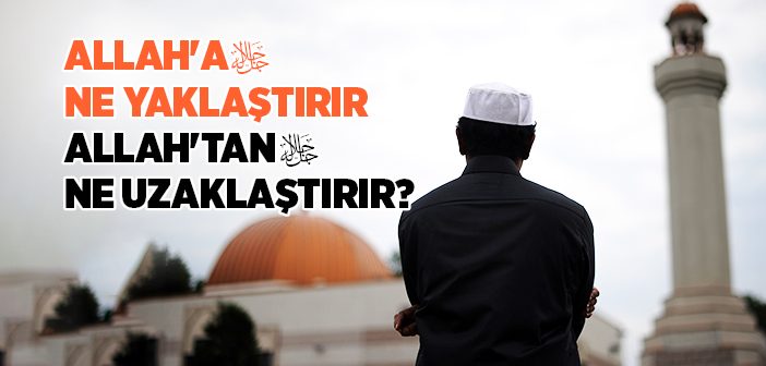 Allah'a Ne Yaklaştırır? Allah'tan Ne Uzaklaştırır?