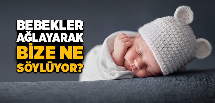 Bebekler Ağlayarak Bize Ne Söylüyor?