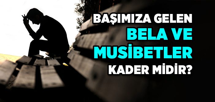 Başımıza Gelen Bela ve Musibetler Kader midir?