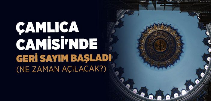 Çamlıca Camisi Ne Zaman İbadete Açılacak?