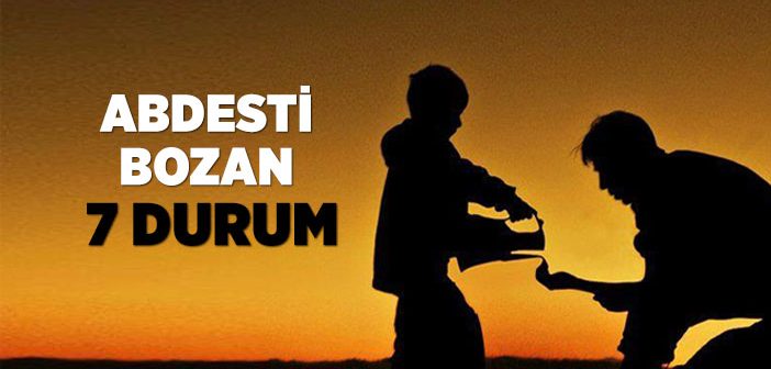 Abdesti Bozan Durumlar Nelerdir?