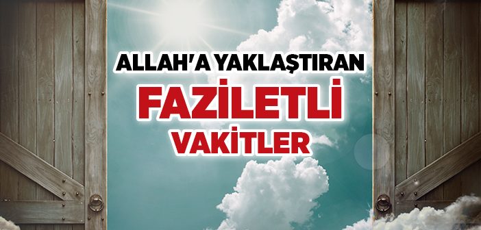 Allah'a Yaklaştıran Faziletli Vakitler