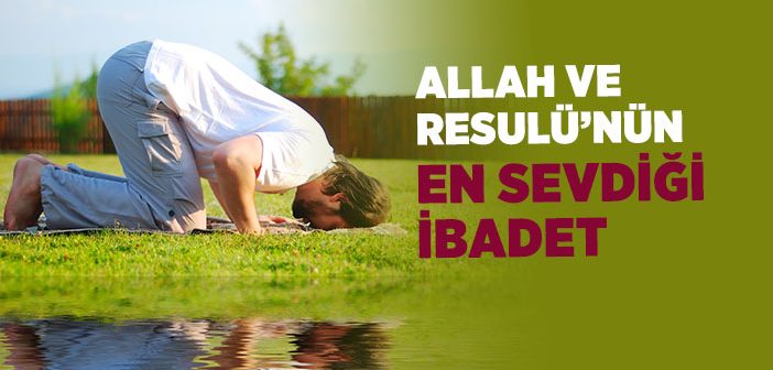 Allah ve Resulü’nün En Sevdiği İbadet