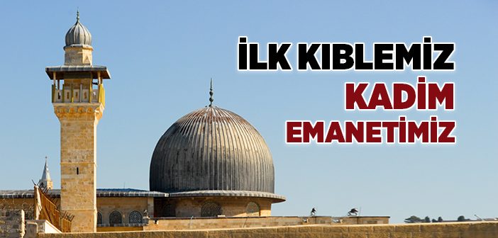 İlk Kıblemiz Kadim Emanetimiz