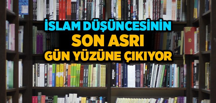 İslam Düşüncesinin Son Asrı Gün Yüzüne Çıkıyor