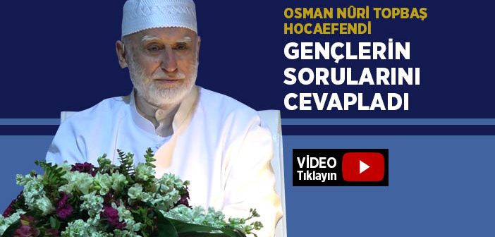 Osman Nuri Topbaş Hocaefendi Gençlerin Sorularını Cevapladı