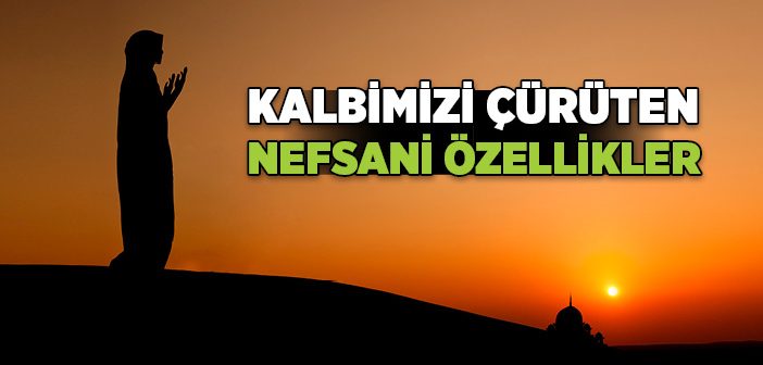 Kalbimizi Çürüten Nefsani Özellikler