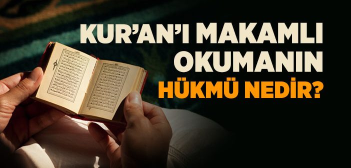 Kur’an’ı Makamla Okumak Doğru mu?