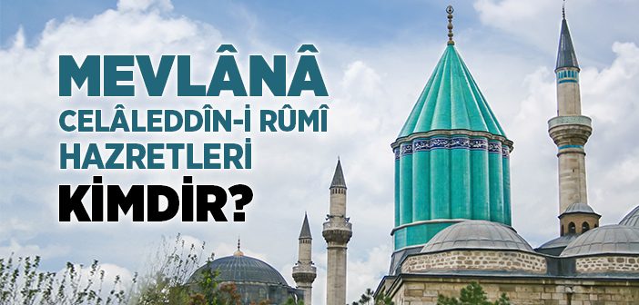 Mevlânâ Celâleddîn-i Rûmî Hazretleri Kimdir?