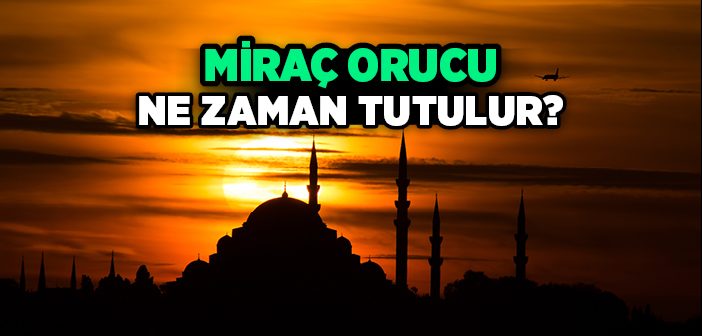 Miraç Orucu Ne Zaman Tutulur?