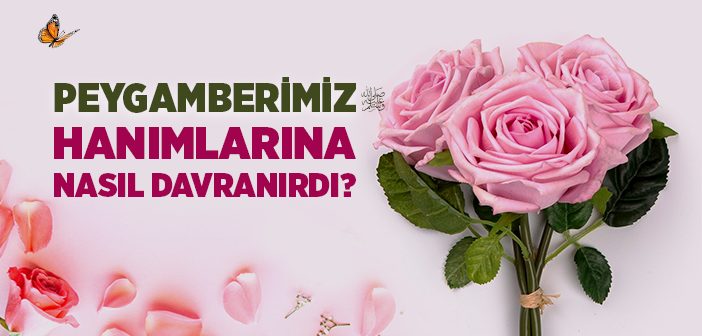 Peygamberimiz Hanımlarına Nasıl Davranırdı?