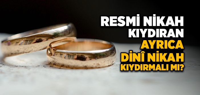 Resmi Nikah Kıydıran Ayrıca Dinî Nikah Kıydırmalı mı?