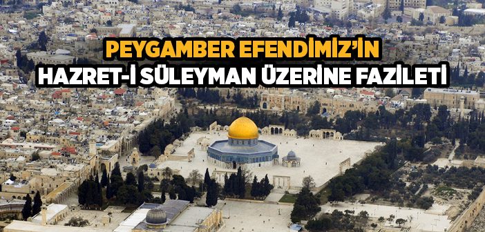 Peygamber Efendimiz’in Hazret-i Süleyman Üzerine Fazileti