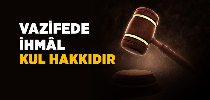 Vazifede İhmâl Kul Hakkıdır