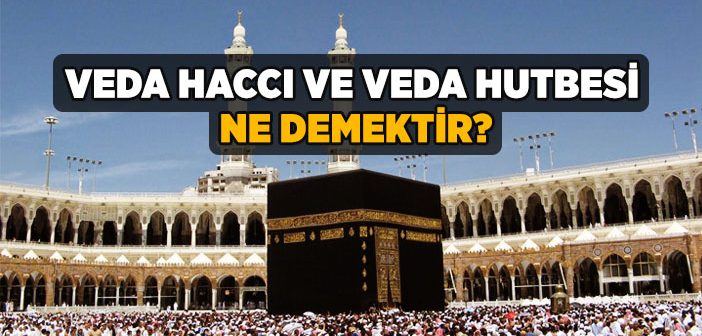 Veda Haccı ve Veda Hutbesi Nedir?