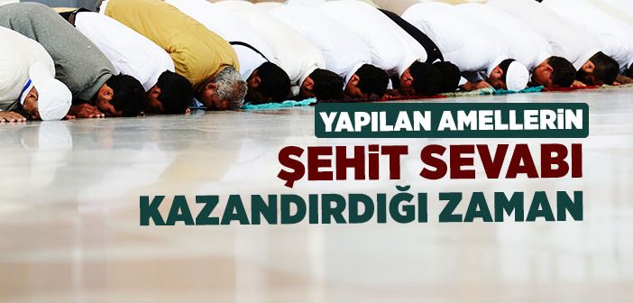 Amellerin Şehit Sevabı Kazandırdığı Zamanlar