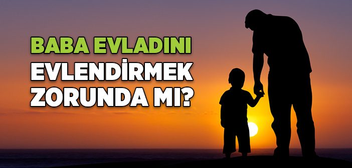 Baba Evladını Evlendirmek Zorunda mı?