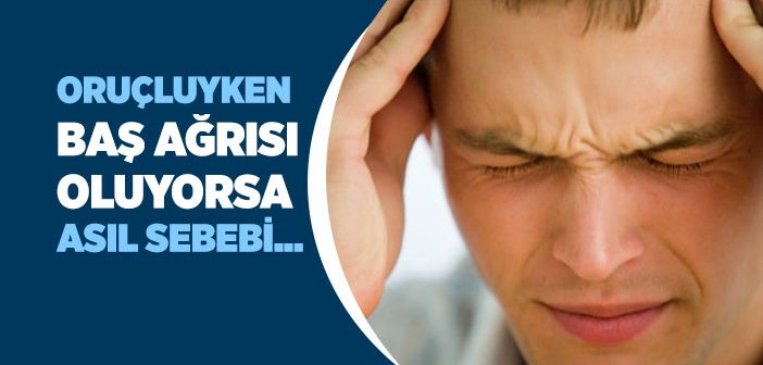 Oruçluyken Baş Ağrısı Neden Olur, Nasıl Geçer?