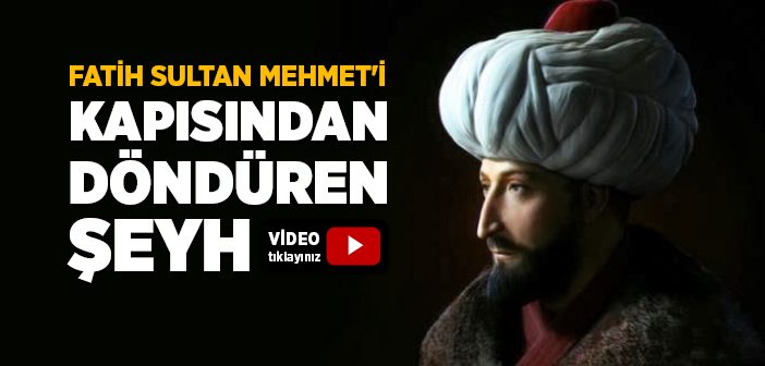 Fatih Sultan Mehmet’i Kapısından Döndüren Şeyh