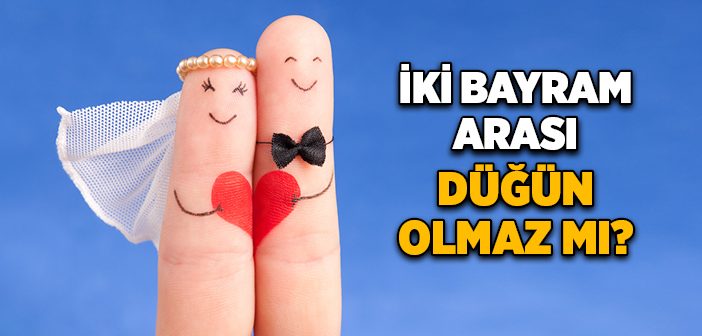 İki Bayram Arası Düğün Olmaz mı?