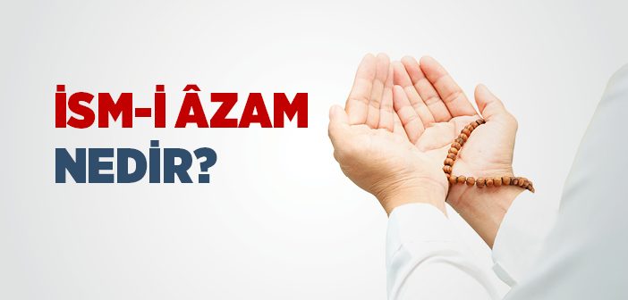 İsmi Azam Nedir? İsmi Azam Ne Demek?