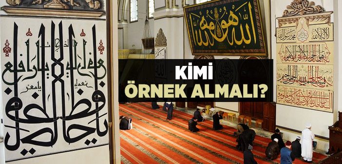 Kimi Örnek Almalıyız?