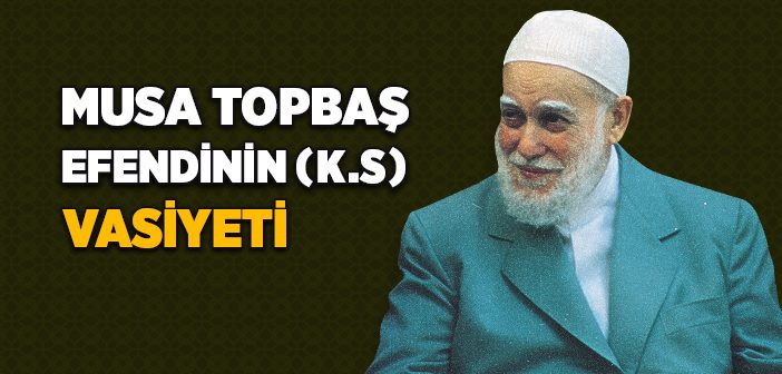 Musa Topbaş Efendinin Vasiyeti