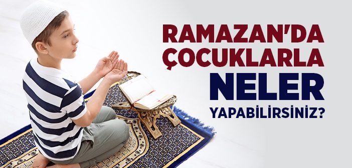 Ramazan’da Çocuklarla Neler Yapabilirsiniz?