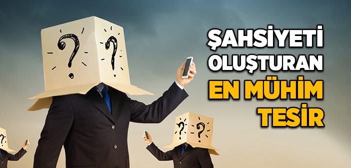 Şahsiyeti Oluşturan En Mühim Tesir