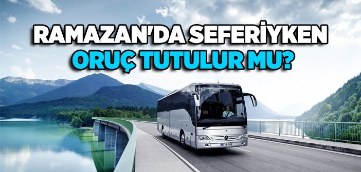 Ramazan’da Seferiyken Oruç Tutulur mu?