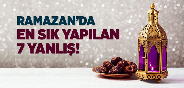 Ramazan’da En Sık Yapılan Yanlışlar