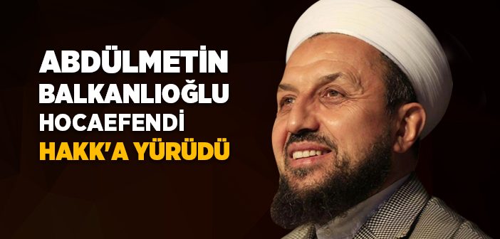 Abdülmetin Balkanlıoğlu Hoca Vefat Etti