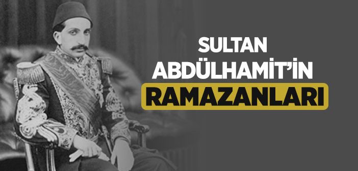 Sultan Abdülhamit Ramazan Ayını Nasıl Geçirirdi?