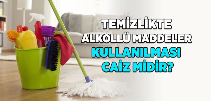 Alkollü Maddelerin Temizlikte Kullanılması Caiz midir?