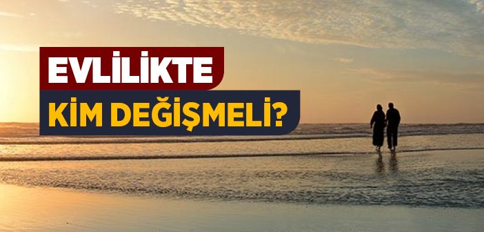 Evlilikte Kim Değişmeli?