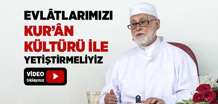 Evlâtlarımızı Kur’ân Kültürü İle Yetiştirmeliyiz