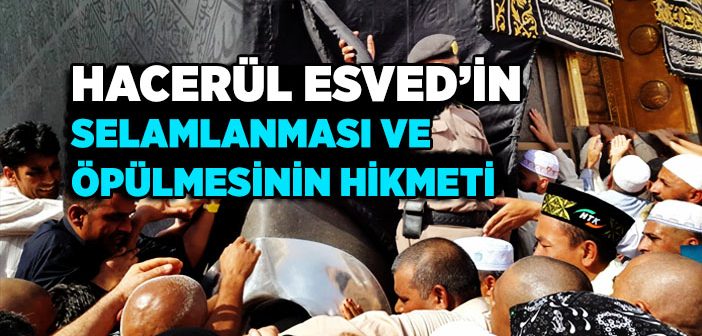 HACERÜL ESVED’İN SELAMLANMASI VE ÖPÜLMESİNİN HİKMETİ