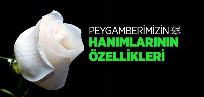 Peygamber Efendimiz’in Hanımlarının Özellikleri