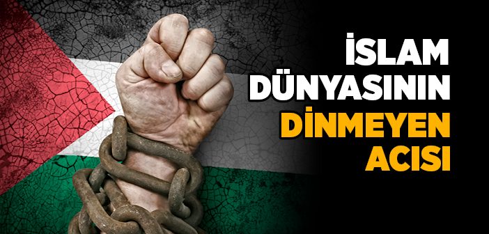 İslam Dünyasının Dinmeyen Acısı