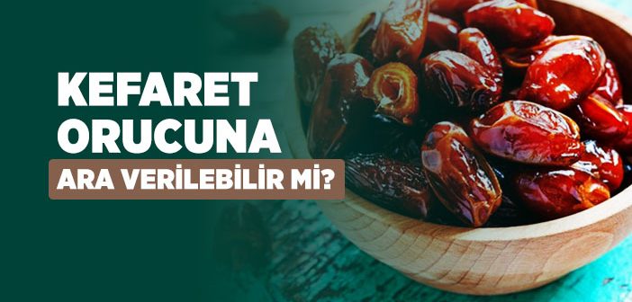 Kefaret Orucuna Ara Verilebilir mi?