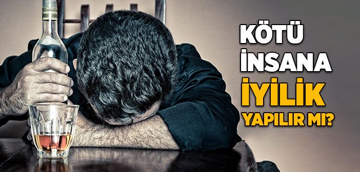 Kötü İnsana İyilik Yapılır mı?