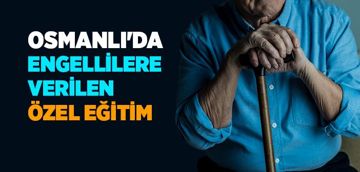 Osmanlı'da Engellilere Verilen Özel Eğitim