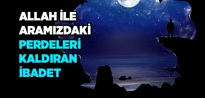 Allah İle Aramızdaki Perdeleri Kaldıran İbadet